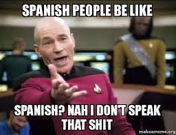 SPANISH PEOPLE BE LIKE SPANISH? NAH I DON&#39;T SPEAK THAT SHIT ... via Relatably.com