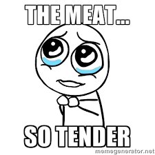 The Meat... So tender - pleaseguy | Meme Generator via Relatably.com