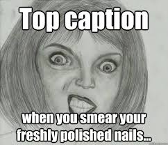 Top caption when you smear your freshly polished nails... - nail ... via Relatably.com