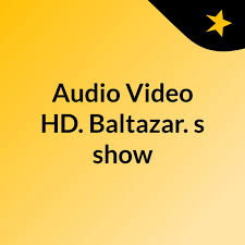 Audio & Video HD. Baltazar.'s show