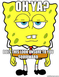 Oh ya? does this look unsure to you squidward - Annoyed spongebob ... via Relatably.com
