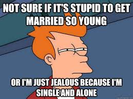 Not Sure if it&#39;s stupid to get married so young Or i&#39;m just ... via Relatably.com