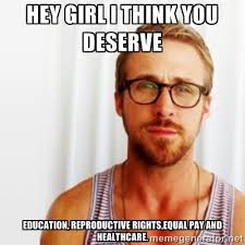 Hey Girl I think you deserve education, reproductive rights,equal ... via Relatably.com