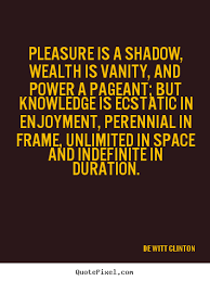 Pleasure is a shadow, wealth is vanity, and power a pageant; but ... via Relatably.com