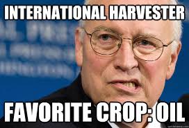 International Harvester Favorite crop: Oil - Dick Cheney - quickmeme via Relatably.com