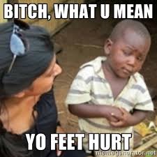 bitch, what u mean yo feet hurt - Skeptical african kid | Meme ... via Relatably.com