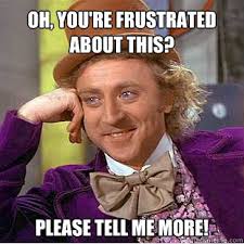 Oh, you&#39;re frustrated about this? Please tell me more! - Willy ... via Relatably.com