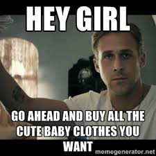 Hey girl Go ahead and buy all the cute baby clothes you want ... via Relatably.com