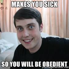 Makes you sick so you will be obedient - The Overly Attached ... via Relatably.com