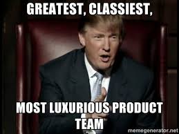 greatest, classiest, most luxurious product team - Donald Trump ... via Relatably.com