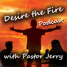 Desire The Fire Podcast With Pastor Jerry