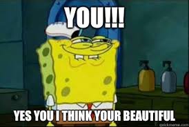 You!!! Yes you I think your beautiful - Funny Spongebob - quickmeme via Relatably.com