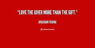 Love the giver more than the gift. - Brigham Young at Lifehack Quotes via Relatably.com