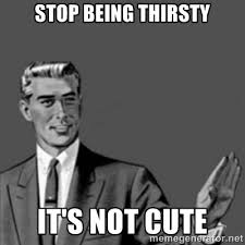 Stop being thirsty It&#39;s not cute - Correction Guy | Meme Generator via Relatably.com