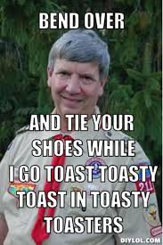 DIYLOL - Bend over and tie your shoes while i go toast toasty ... via Relatably.com