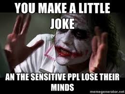 you make a little joke an the sensitive ppl lose their minds ... via Relatably.com