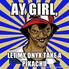 AY GIRL, LET MY ONYX TAKE A PIKACHU - creepy ash | Meme Generator via Relatably.com