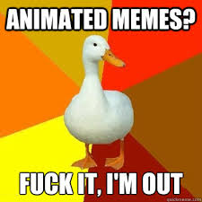 Animated memes? Fuck it, I&#39;m out - Tech Impaired Duck - quickmeme via Relatably.com
