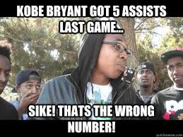 Kobe Bryant got 5 assists last game... Sike! thats the wrong ... via Relatably.com