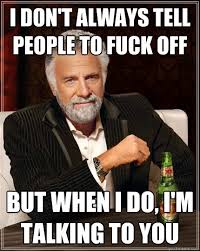 I don&#39;t always tell people to fuck off But when I do, I&#39;m talking ... via Relatably.com