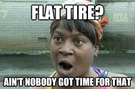 Flat tire? ain&#39;t nobody got time for that - Aint nobody got time ... via Relatably.com