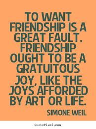 To want friendship is a great fault. friendship.. Simone Weil ... via Relatably.com