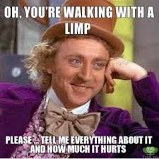 oh-youre-walking-with-a-limp-please-tell-me-everything-about-it-and-how-much-it-hurts-thumb.jpg via Relatably.com