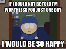 If I could not be told I&#39;m worthless for just one day i would be ... via Relatably.com