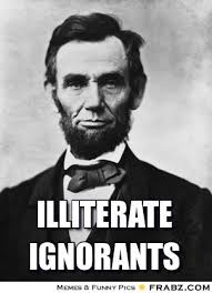 illiterate ignorants... - Abraham Lincoln Meme Generator Captionator via Relatably.com