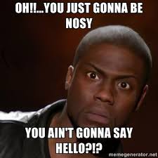 OH!!...You Just Gonna Be Nosy You Ain&#39;t Gonna Say Hello?!? - kevin ... via Relatably.com
