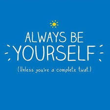 Always be yourself. Unless you&#39;re a complete twat. | Now, that is ... via Relatably.com