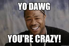 Yo dawg YOU&#39;RE CRAzy! - Xzibit meme - quickmeme via Relatably.com