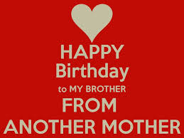 Happy Birthday To My Brother From Another Mother Quotes - Happy ... via Relatably.com