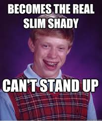Becomes the Real Slim Shady Can&#39;t stand up - Bad Luck Brian ... via Relatably.com