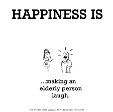 Happiness is, making an elderly person laugh. - Daily Happy Quotes via Relatably.com