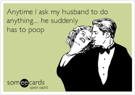 Anytime I ask my husband to do anything.... he suddenly has to ... via Relatably.com