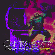 Gameromancer, il podcast videoludicamente scorretto