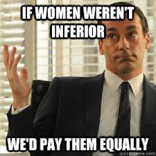 If women weren&#39;t inferior we&#39;d pay them equally - Don Draper ... via Relatably.com