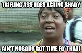 trifling ass hoes acting shady Ain&#39;t nobody got time fo&#39; that ... via Relatably.com