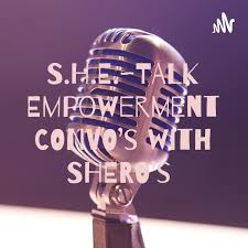 S.H.E.~TALK Empowerment CONVO’s with SHERO’s