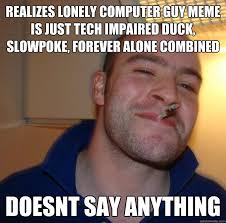 Realizes lonely computer guy meme is just tech impaired duck ... via Relatably.com