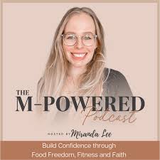 The M-POWERED Podcast: Food freedom, nutrition basics, women empowerment, healthy habits, fitness hacks, Christian women, mental health