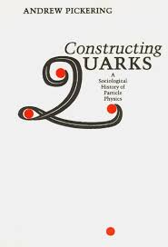 Constructing Quarks: A Sociological History of Particle Physics ...