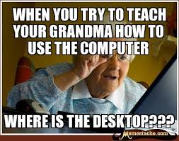 when you try to teach your grandma how to use the computer ... via Relatably.com