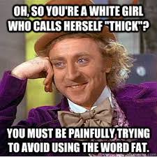 Oh, so you&#39;re a white girl who calls herself &quot;thick&quot;? You must be ... via Relatably.com