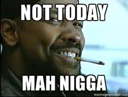 Not today mah nigga - Denzel Washington Cigarette | Meme Generator via Relatably.com