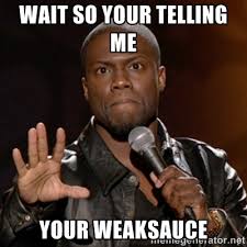 Wait so your telling me Your weaksauce - Kevin Hart | Meme Generator via Relatably.com