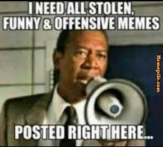 I need all, stolen, funny,offensive, memes, posted right here,meme ... via Relatably.com