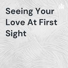 Seeing Your Love At First Sight