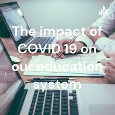 The impact of COVID 19 on our education system